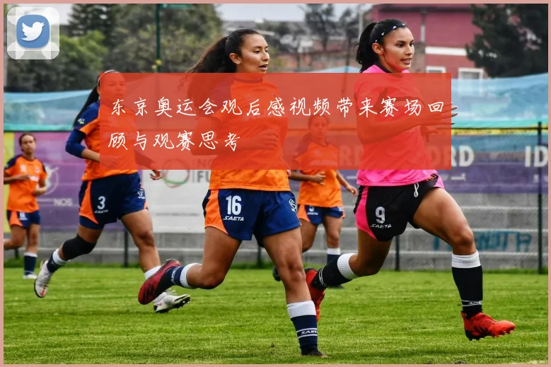 东京奥运会观后感视频带来赛场回顾与观赛思考