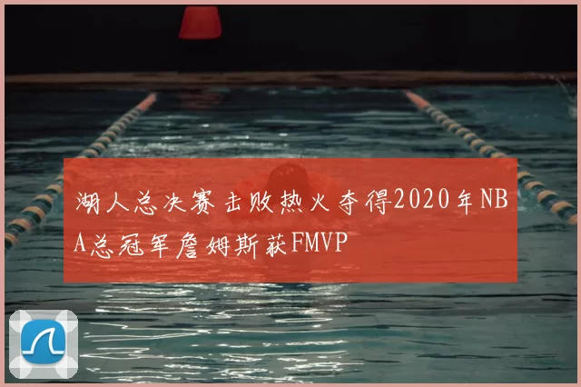湖人总决赛击败热火夺得2020年NBA总冠军詹姆斯获FMVP
