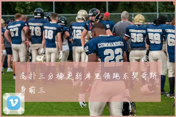 虎扑三分榜更新库里领跑东契奇跻身前三