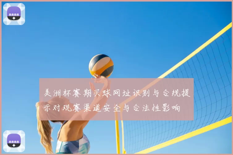 美洲杯赛期买球网址识别与合规提示对观赛渠道安全与合法性影响