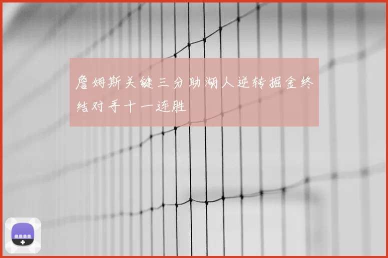 詹姆斯关键三分助湖人逆转掘金终结对手十一连胜