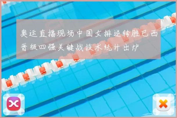 奥运直播现场中国女排逆转胜巴西晋级四强关键战技术统计出炉