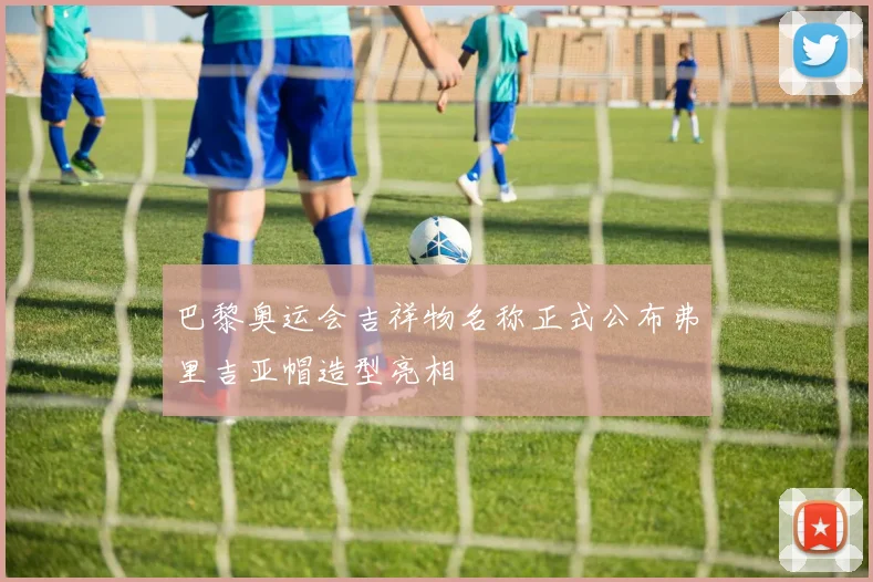 巴黎奥运会吉祥物名称正式公布弗里吉亚帽造型亮相