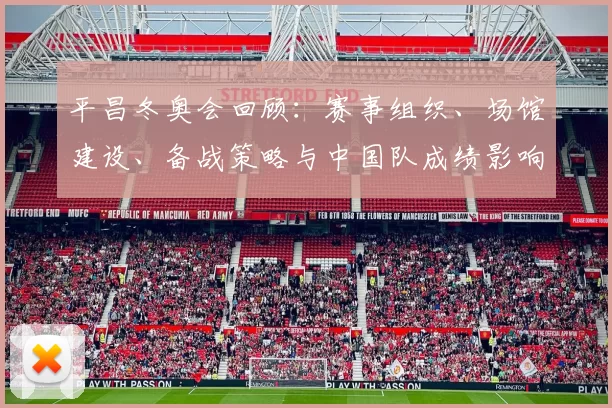 平昌冬奥会回顾：赛事组织、场馆建设、备战策略与中国队成绩影响分析