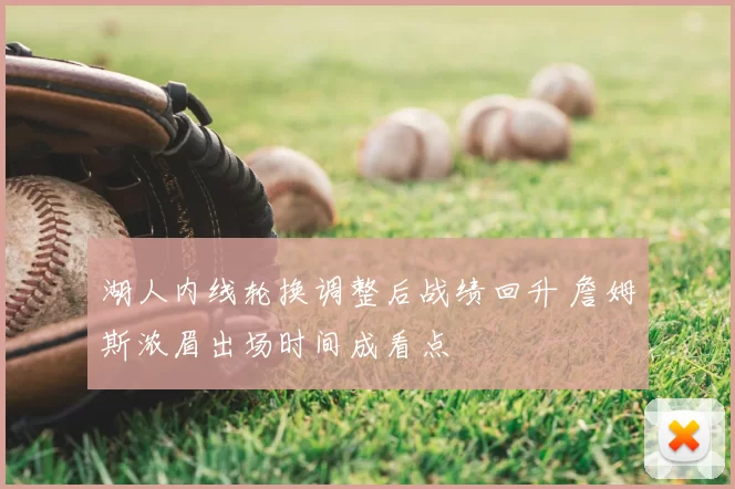 湖人内线轮换调整后战绩回升 詹姆斯浓眉出场时间成看点