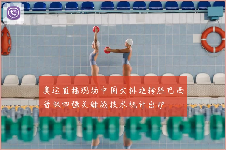 奥运直播现场中国女排逆转胜巴西晋级四强关键战技术统计出炉