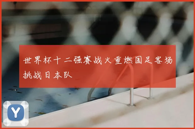 世界杯十二强赛战火重燃国足客场挑战日本队