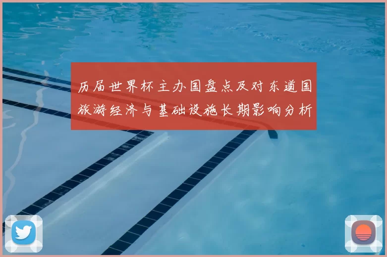 历届世界杯主办国盘点及对东道国旅游经济与基础设施长期影响分析