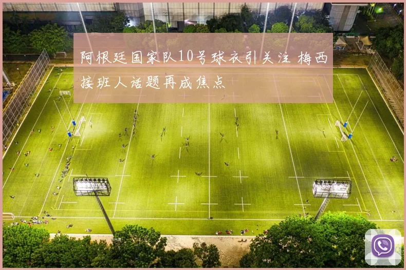 阿根廷国家队10号球衣引关注 梅西接班人话题再成焦点