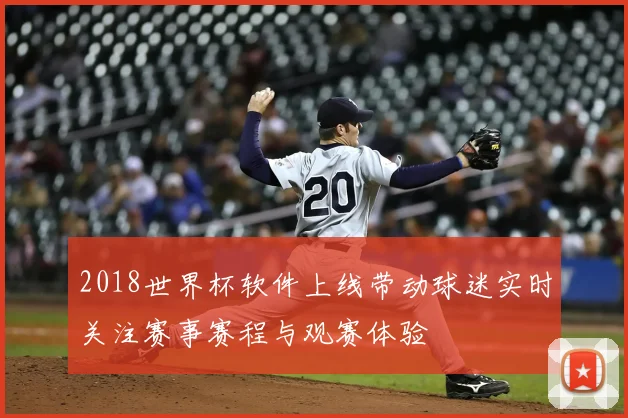 2018世界杯软件上线带动球迷实时关注赛事赛程与观赛体验
