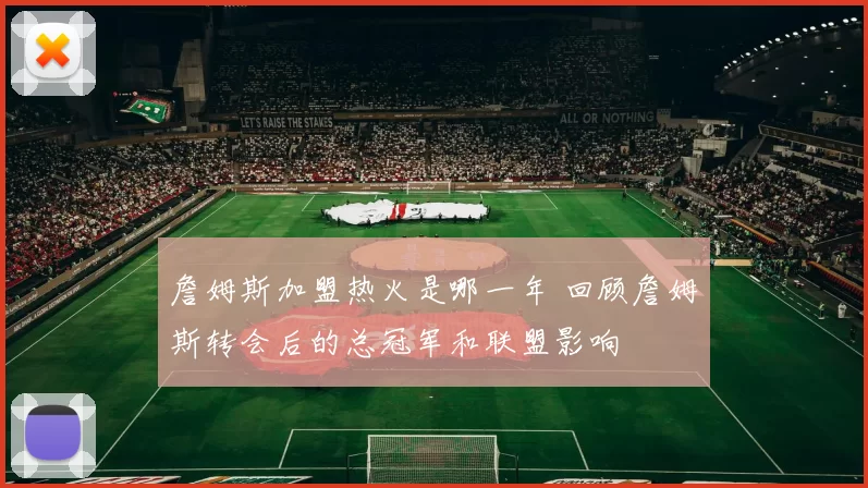 詹姆斯加盟热火是哪一年 回顾詹姆斯转会后的总冠军和联盟影响