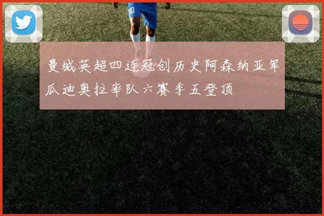 曼城英超四连冠创历史阿森纳亚军瓜迪奥拉率队六赛季五登顶