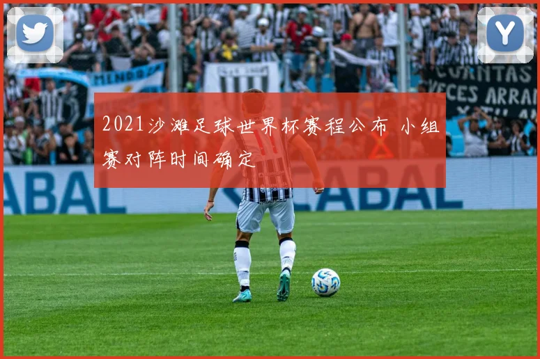2021沙滩足球世界杯赛程公布 小组赛对阵时间确定