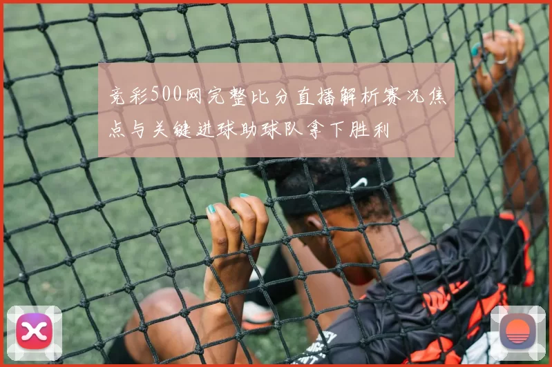 竞彩500网完整比分直播解析赛况焦点与关键进球助球队拿下胜利