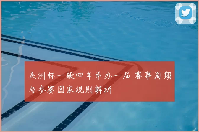 美洲杯一般四年举办一届 赛事周期与参赛国家规则解析