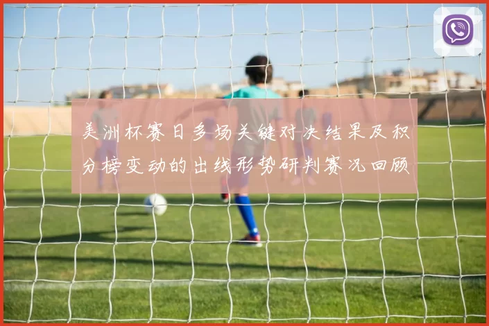 美洲杯赛日多场关键对决结果及积分榜变动的出线形势研判赛况回顾与看点