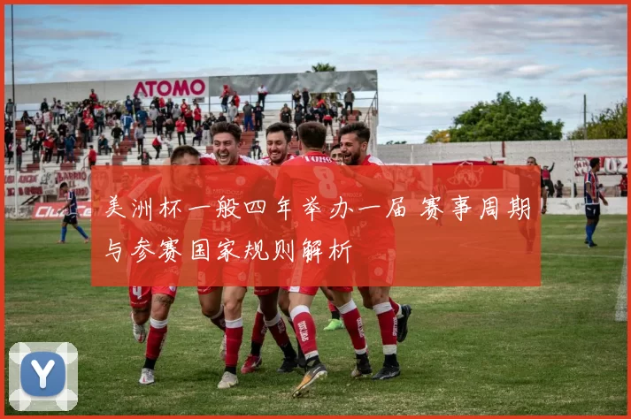 美洲杯一般四年举办一届 赛事周期与参赛国家规则解析