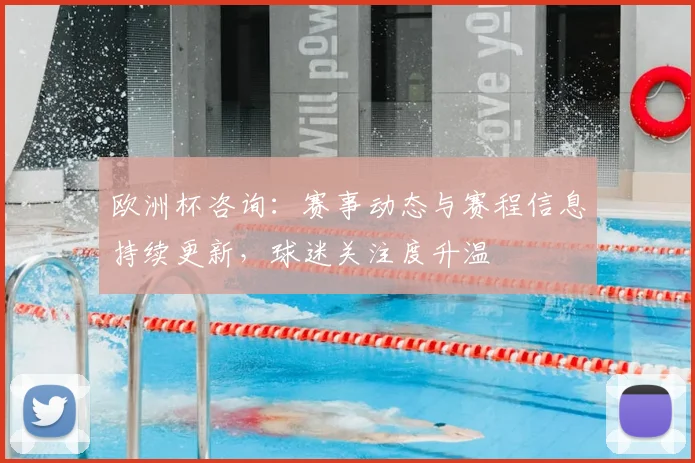 欧洲杯咨询:赛事动态与赛程信息持续更新,球迷关注度升温