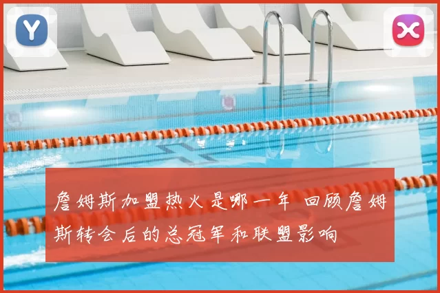 詹姆斯加盟热火是哪一年 回顾詹姆斯转会后的总冠军和联盟影响