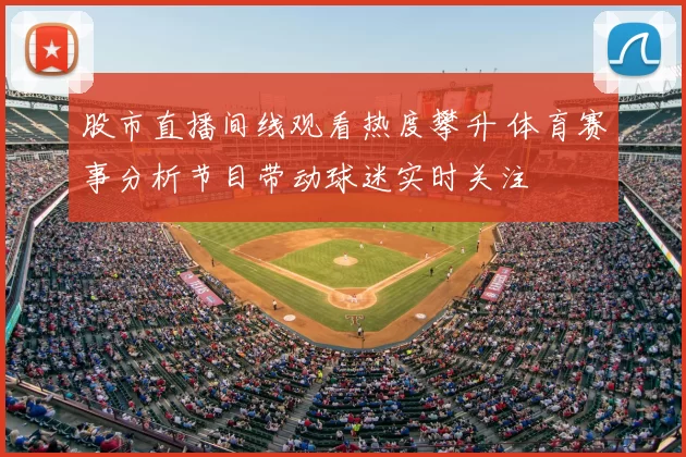 股市直播间线观看热度攀升 体育赛事分析节目带动球迷实时关注
