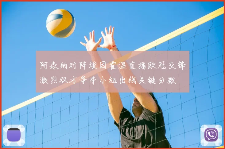 阿森纳对阵埃因霍温直播欧冠交锋激烈双方争夺小组出线关键分数