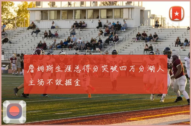 詹姆斯生涯总得分突破四万分湖人主场不敌掘金