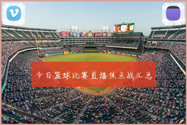 今日篮球比赛直播焦点战汇总