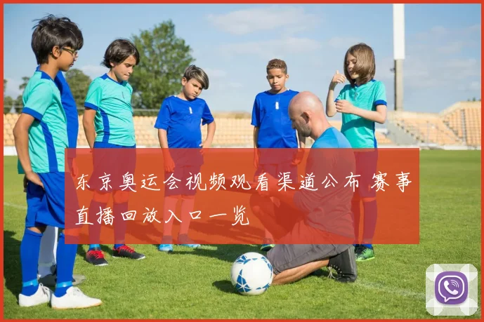 东京奥运会视频观看渠道公布 赛事直播回放入口一览