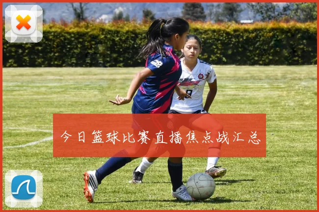 今日篮球比赛直播焦点战汇总